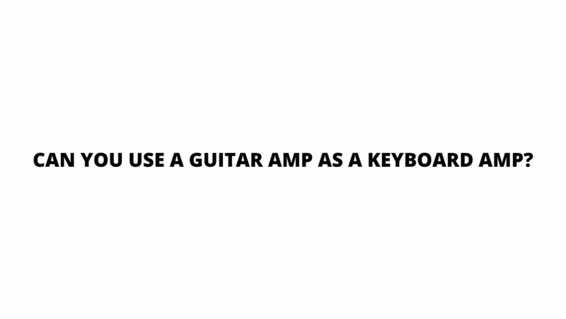Can you use a guitar amp as a keyboard amp?