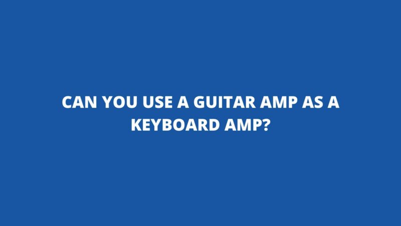 Can you use a guitar amp as a keyboard amp?
