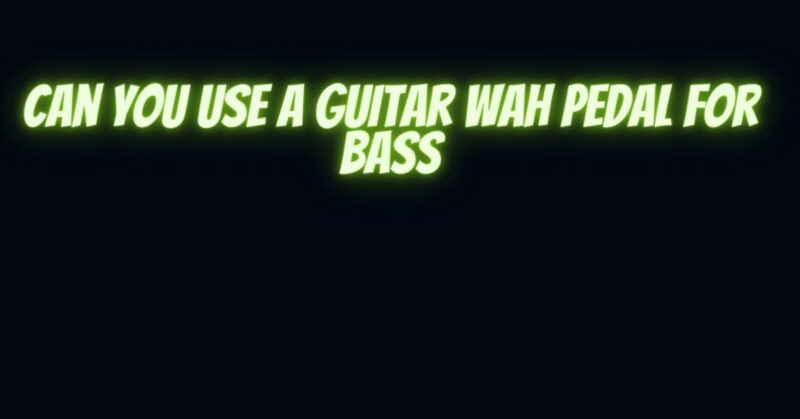 Can you use a guitar wah pedal for bass