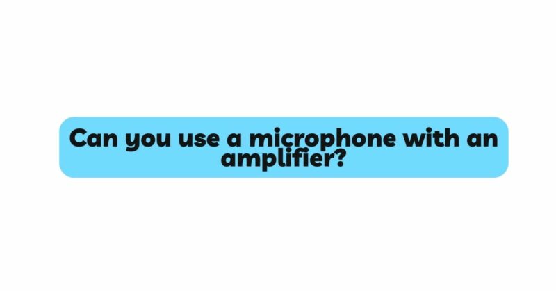 Can you use a microphone with an amplifier?