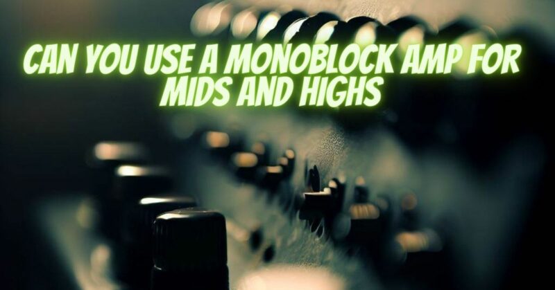 Can you use a monoblock amp for mids and highs