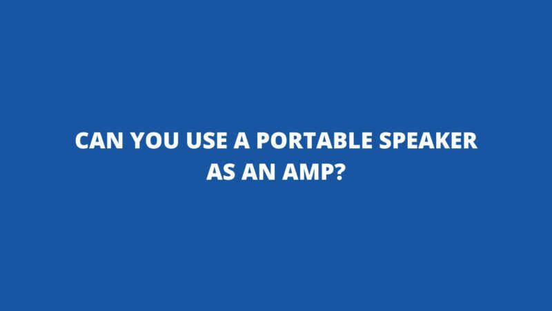 Can you use a portable speaker as an amp?