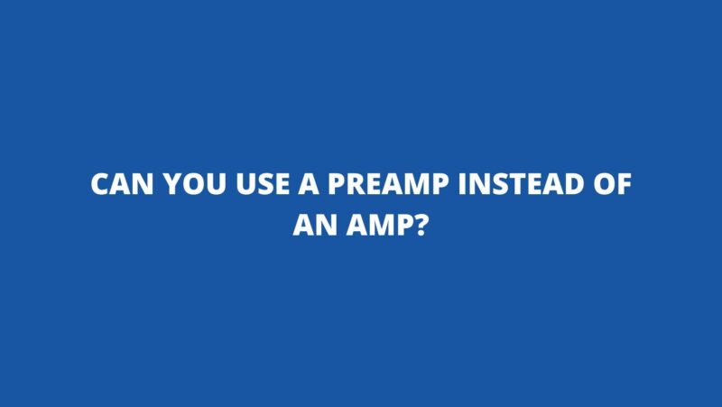 Can you use a preamp instead of an amp?