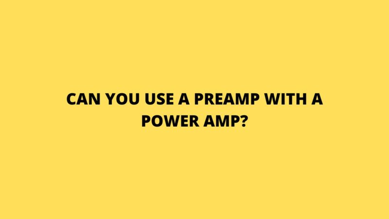 Can you use a preamp with a power amp?
