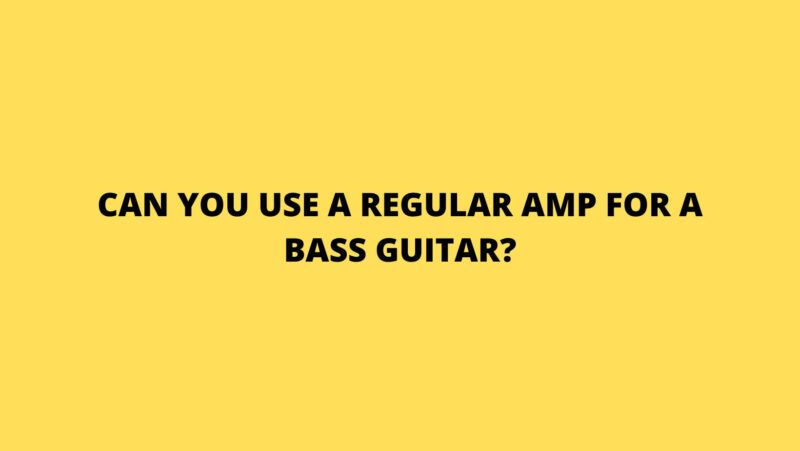 Can you use a regular amp for a bass guitar?