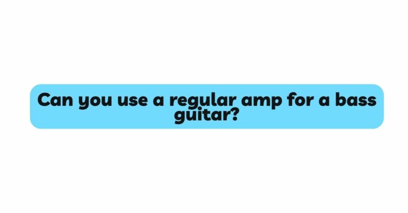 Can you use a regular amp for a bass guitar?
