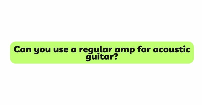 Can you use a regular amp for acoustic guitar?