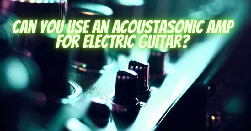 Can you use an Acoustasonic amp for electric guitar?