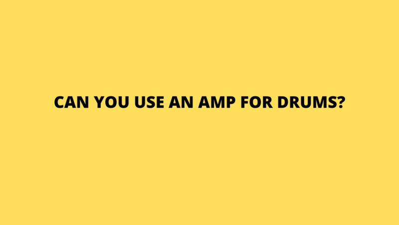 Can you use an amp for drums?