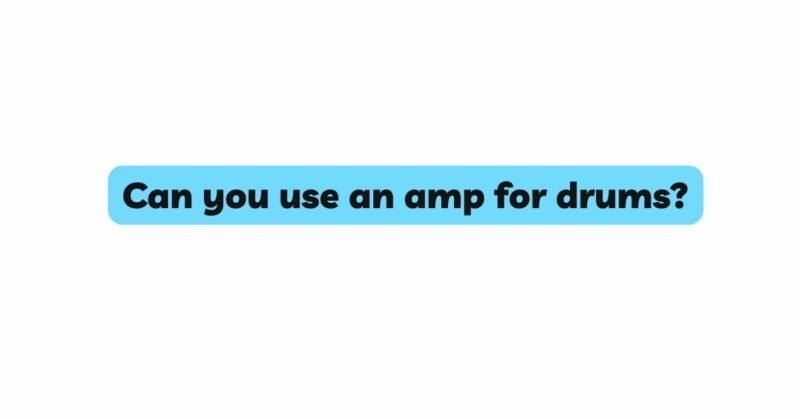 Can you use an amp for drums?