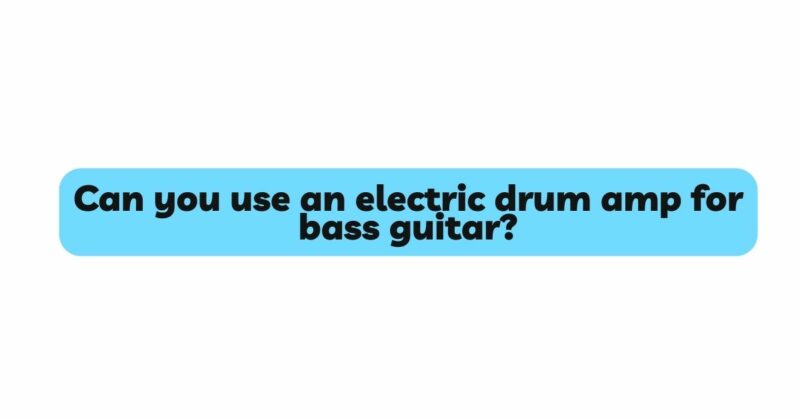 Can you use an electric drum amp for bass guitar?