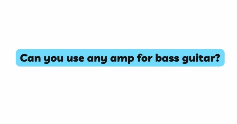 Can you use any amp for bass guitar?