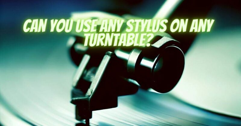 Can you use any stylus on any turntable?