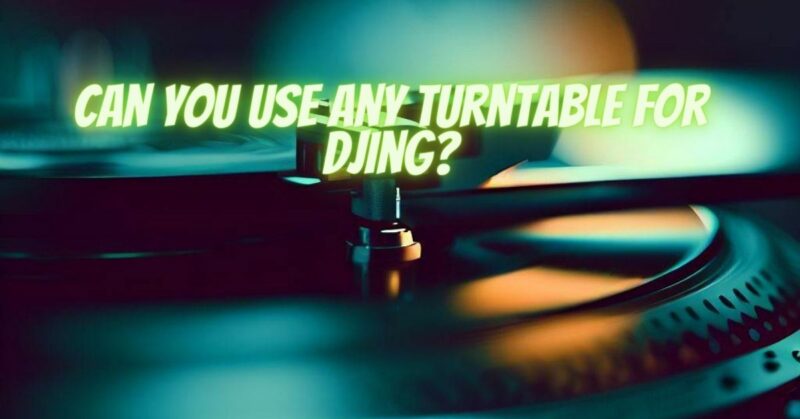 Can you use any turntable for DJing?
