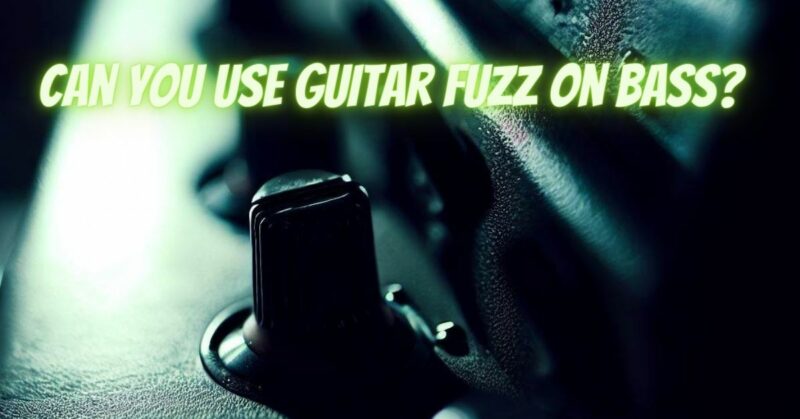 Can you use guitar fuzz on bass?