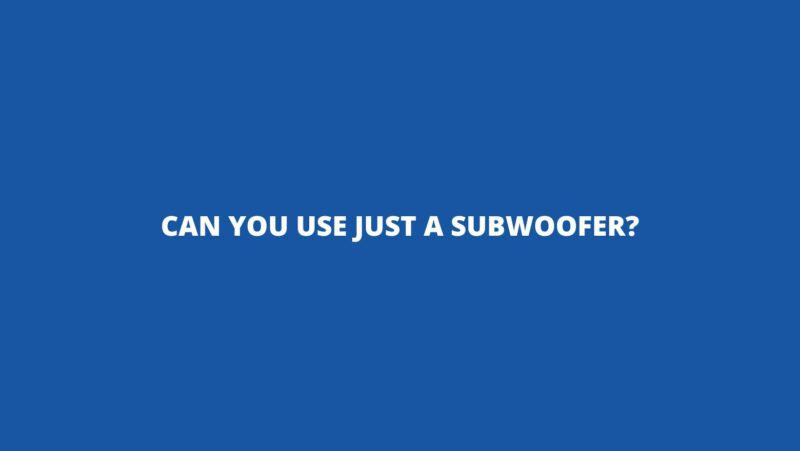 Can you use just a subwoofer?