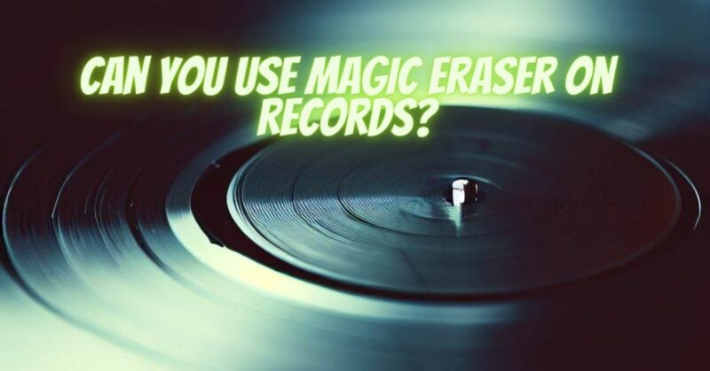 Can you use magic eraser on records?