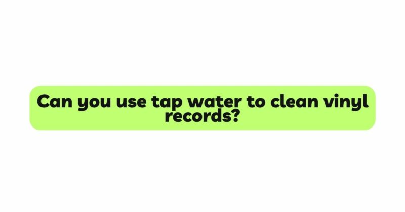 Can you use tap water to clean vinyl records?