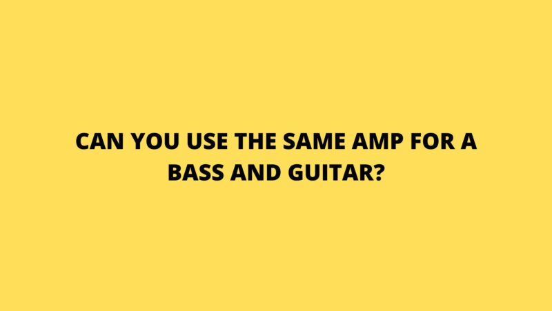 Can you use the same amp for a bass and guitar?
