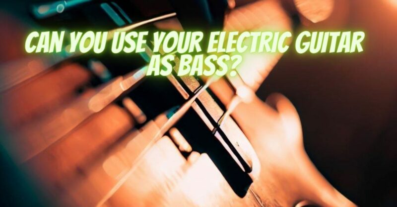 Can you use your electric guitar as bass?