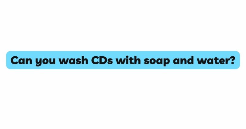 Can you wash CDs with soap and water?
