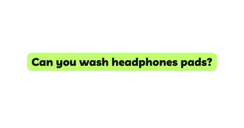 Can you wash headphones pads?