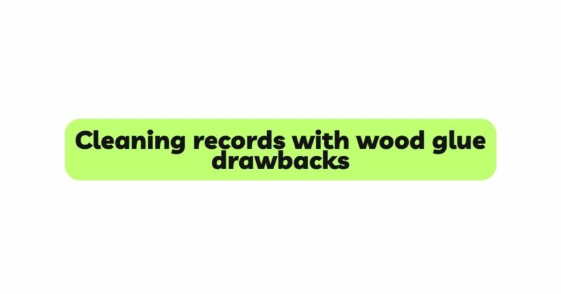 Cleaning records with wood glue drawbacks