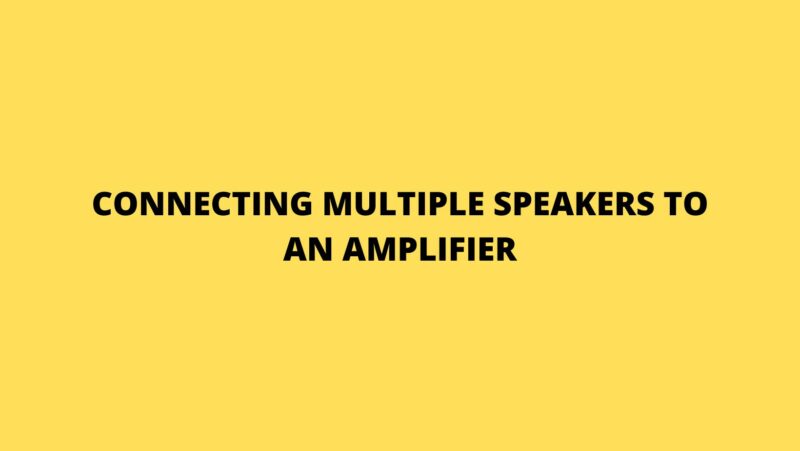 Connecting multiple speakers to an amplifier