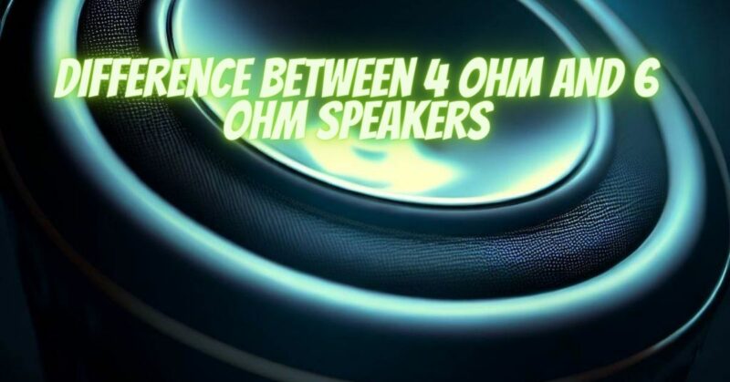 Difference between 4 ohm and 6 ohm speakers