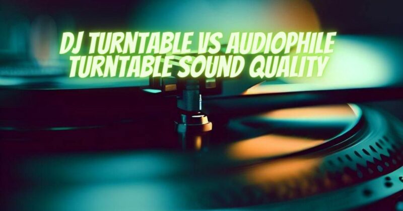 Dj turntable vs audiophile turntable sound quality