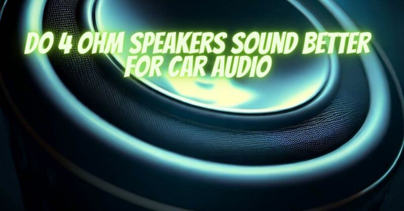 Do 4 ohm speakers sound better for car audio