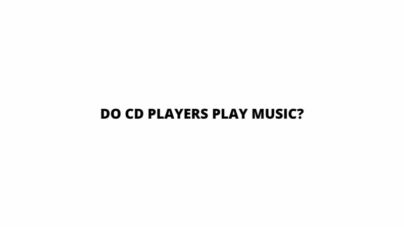 Do CD players play music?