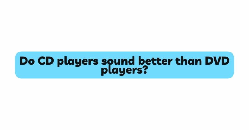 Do CD players sound better than DVD players?