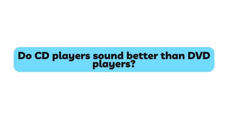 Do CD Players Sound Better Than DVD Players All For Turntables do-cd-players-sound-better-than-dvd-players-all-for-turntables