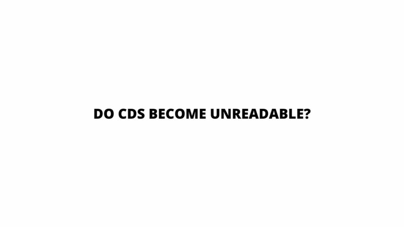 Do CDs become unreadable?