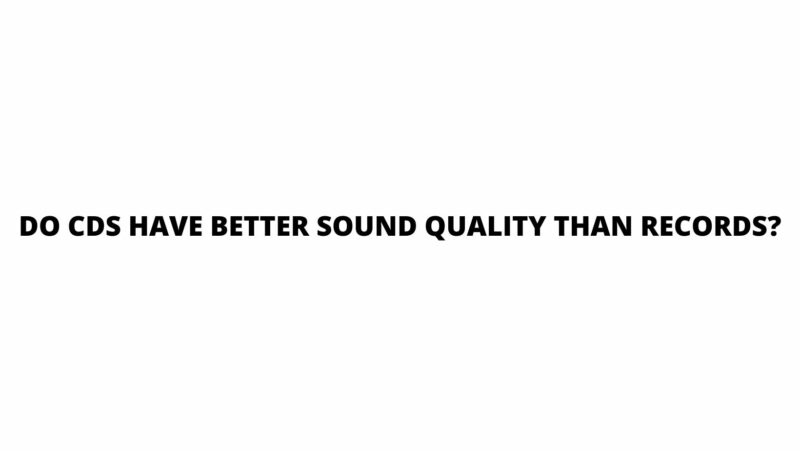 Do CDs Have Better Sound Quality Than Records All For Turntables do-cds-have-better-sound-quality-than-records-all-for-turntables