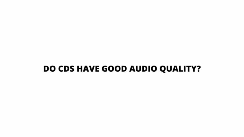 Do CDs have good audio quality?