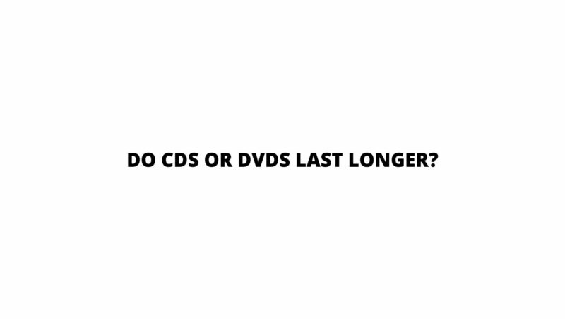 Do CDs or DVDs last longer?