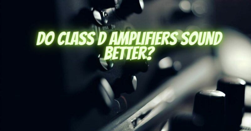 Do Class D amplifiers sound better?