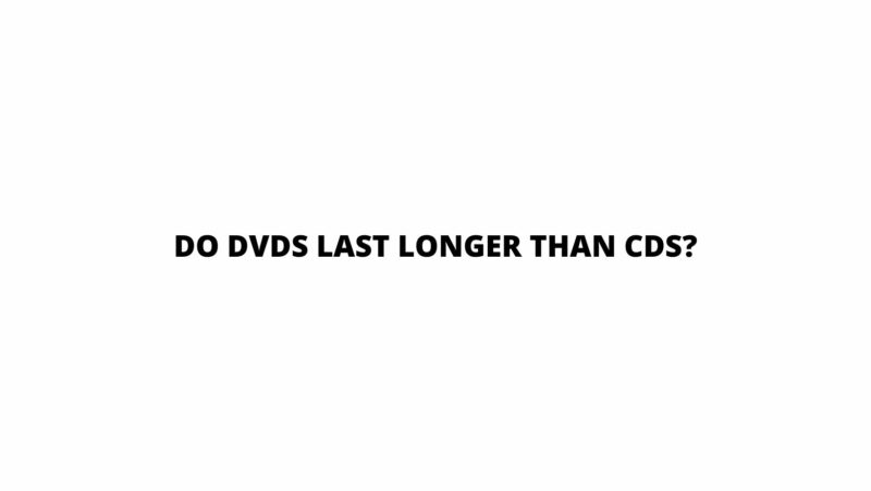 Do DVDs last longer than CDs?