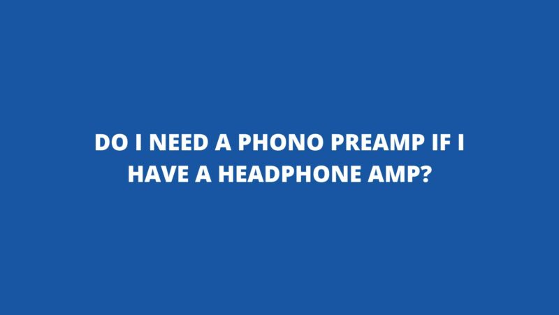 Do I need a phono preamp if I have a headphone amp?