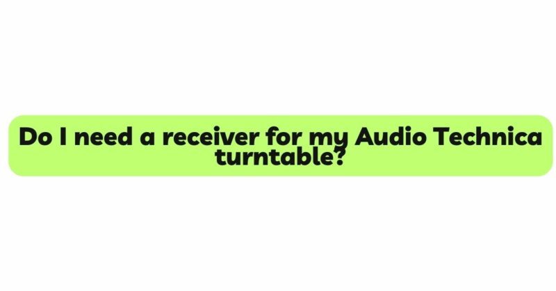 Do I need a receiver for my Audio Technica turntable?