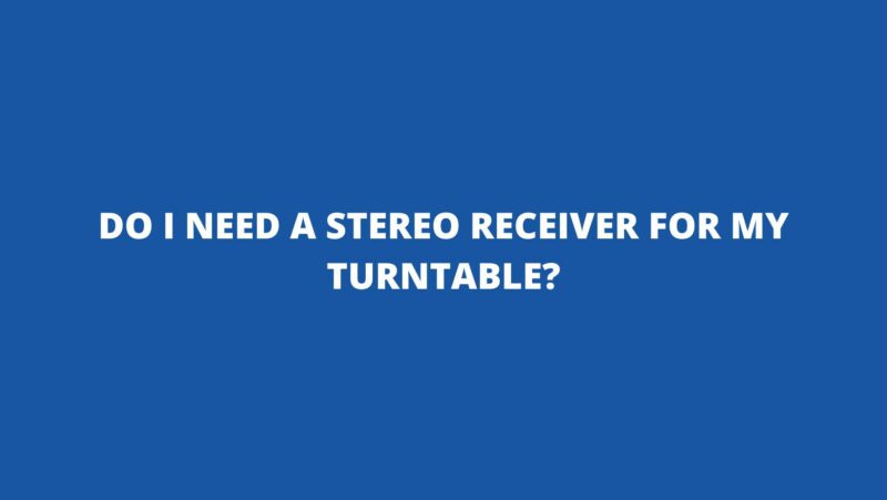 Do I need a stereo receiver for my turntable?