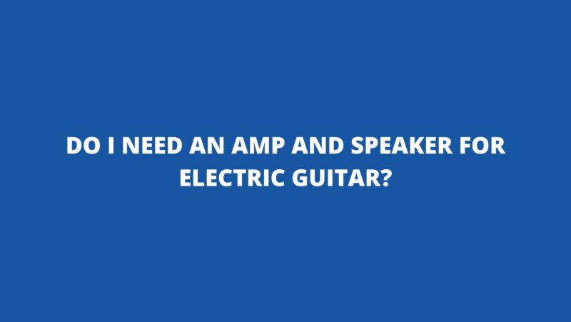 Do I need an amp and speaker for electric guitar?