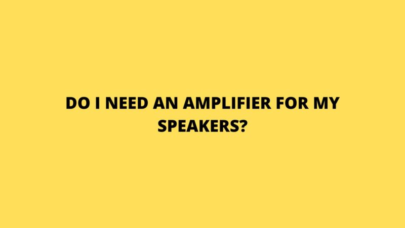 Do I need an amplifier for my speakers?