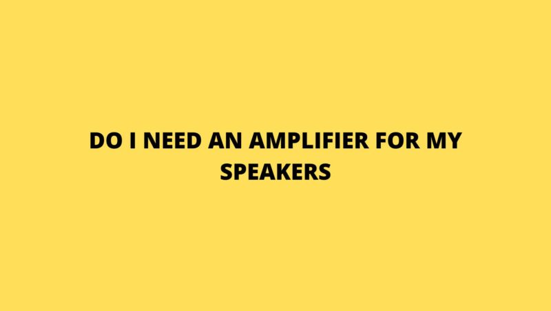 Do I need an amplifier for my speakers