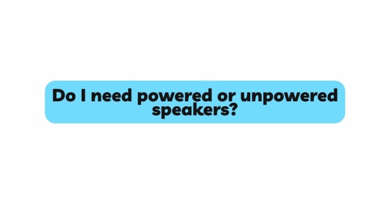 Do I need powered or unpowered speakers?