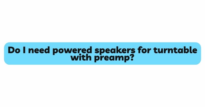 Do I need powered speakers for turntable with preamp?