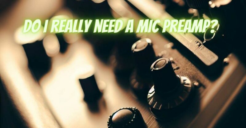 Do I really need a mic preamp?