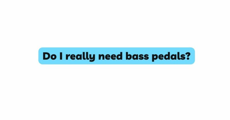 Do I really need bass pedals?